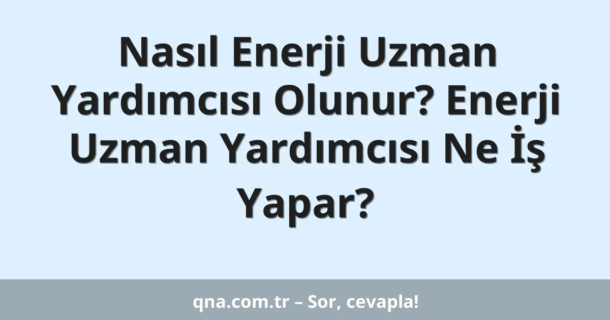 Nasıl Enerji Uzman Yardımcısı Olunur? Enerji Uzman Yardımcısı Ne İş Yapar?