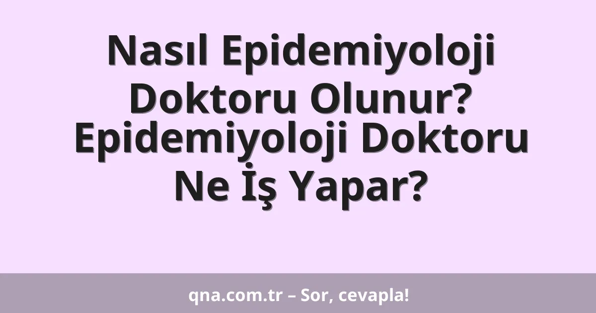 Nasıl Epidemiyoloji Doktoru Olunur? Epidemiyoloji Doktoru Ne İş Yapar?