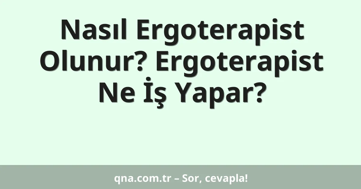 Nasıl Ergoterapist Olunur? Ergoterapist Ne İş Yapar?