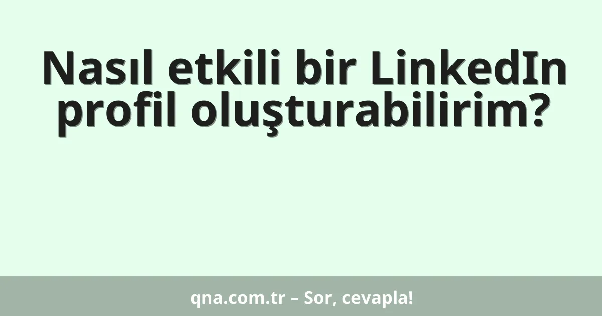 Nasıl etkili bir LinkedIn profil oluşturabilirim?