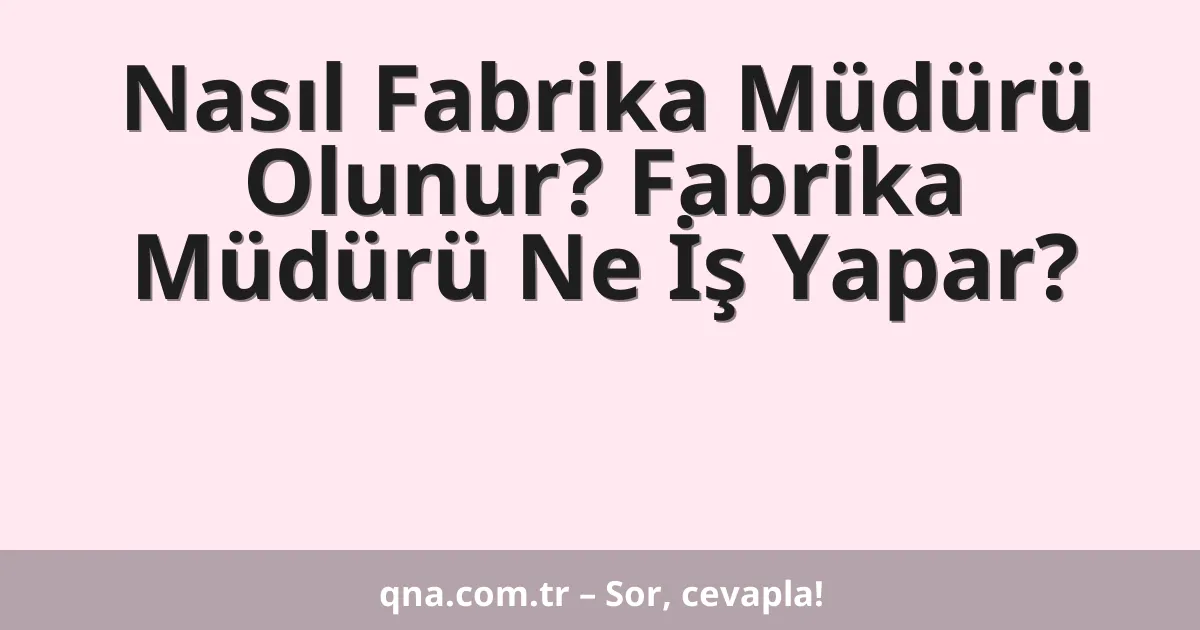 Nasıl Fabrika Müdürü Olunur? Fabrika Müdürü Ne İş Yapar?
