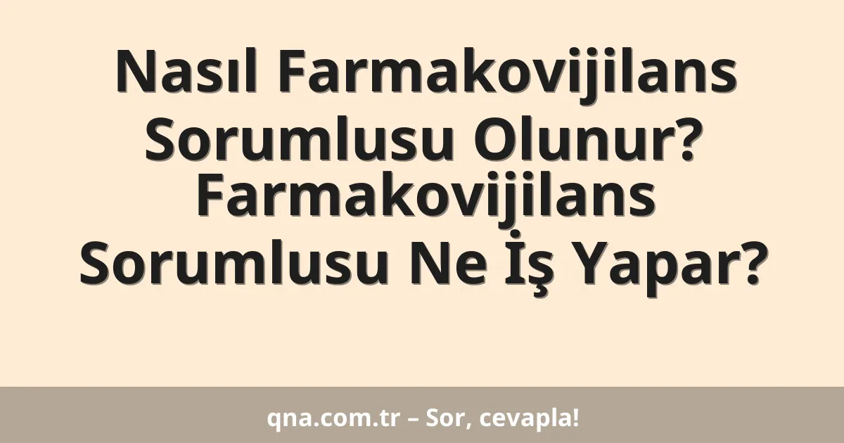 Nasıl Farmakovijilans Sorumlusu Olunur? Farmakovijilans Sorumlusu Ne İş Yapar?