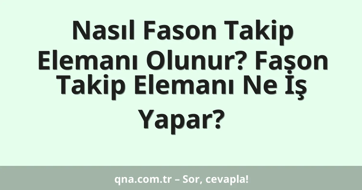 Nasıl Fason Takip Elemanı Olunur? Fason Takip Elemanı Ne İş Yapar?