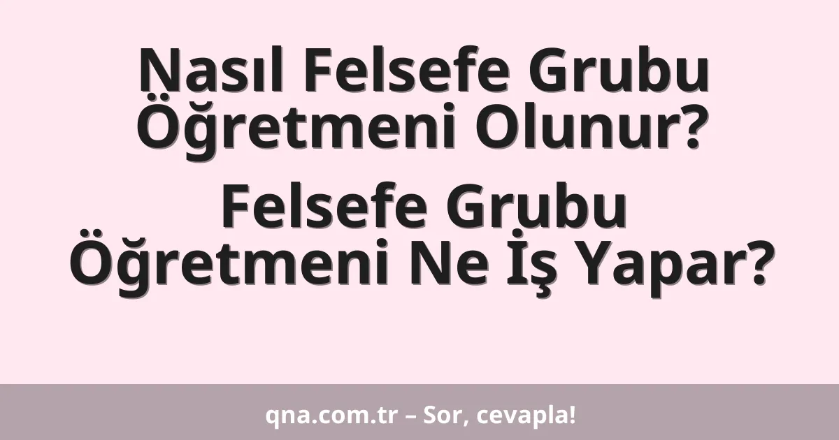 Nasıl Felsefe Grubu Öğretmeni Olunur? Felsefe Grubu Öğretmeni Ne İş Yapar?