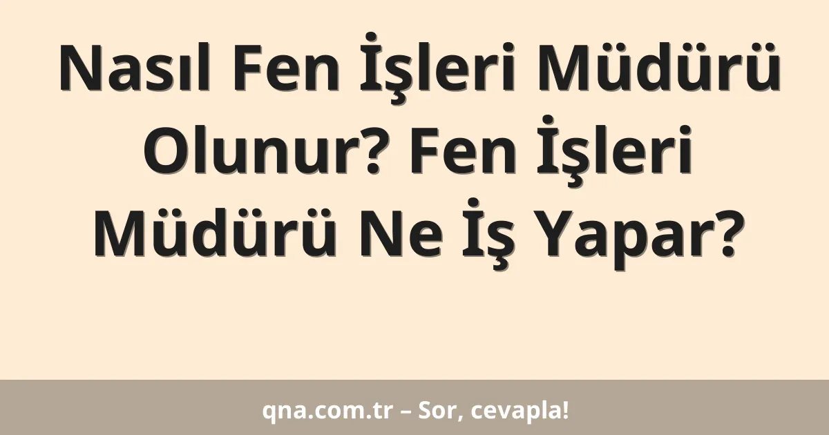 Nasıl Fen İşleri Müdürü Olunur? Fen İşleri Müdürü Ne İş Yapar?