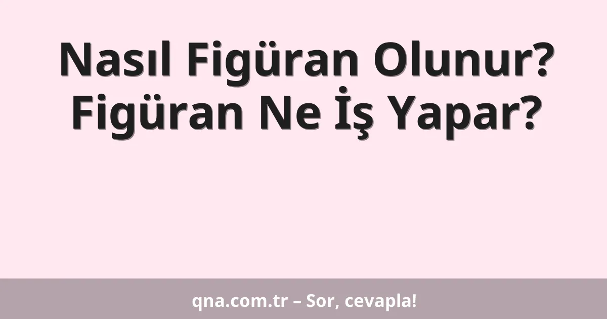 Nasıl Figüran Olunur? Figüran Ne İş Yapar?