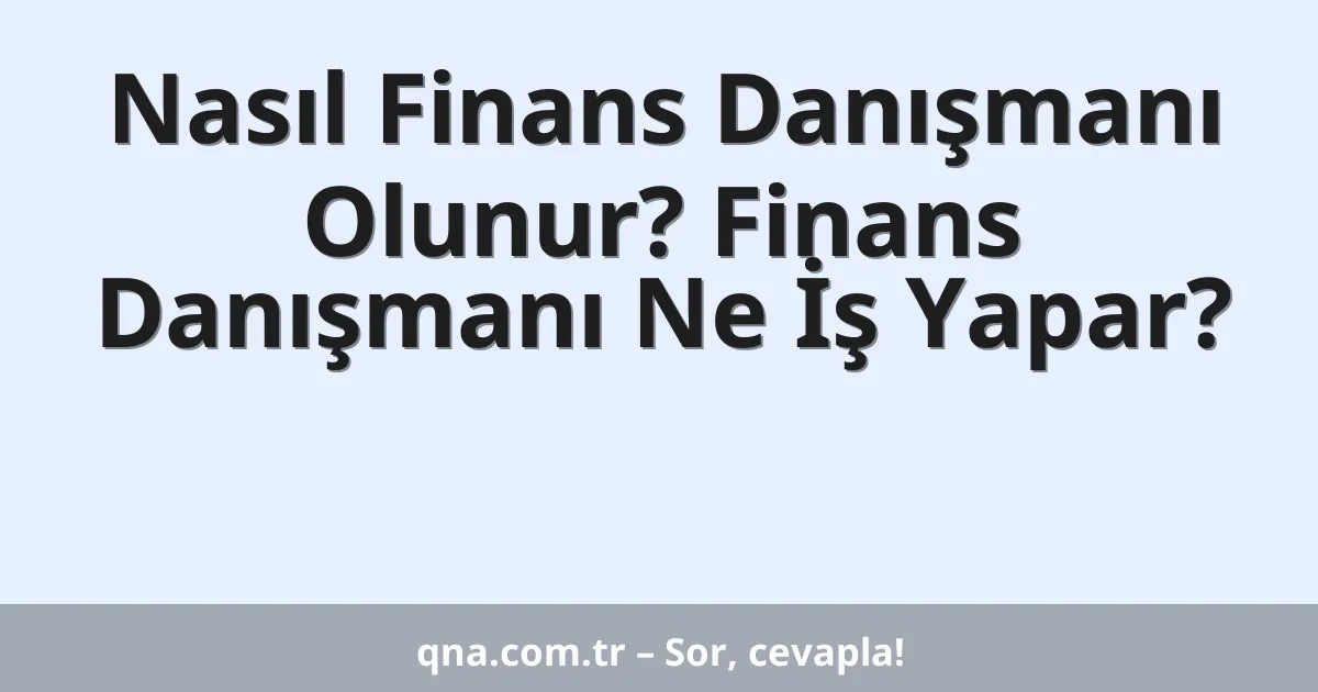 Nasıl Finans Danışmanı Olunur? Finans Danışmanı Ne İş Yapar?