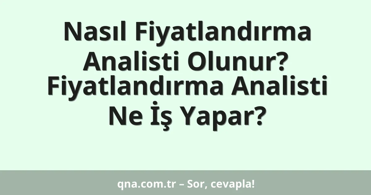 Nasıl Fiyatlandırma Analisti Olunur? Fiyatlandırma Analisti Ne İş Yapar?