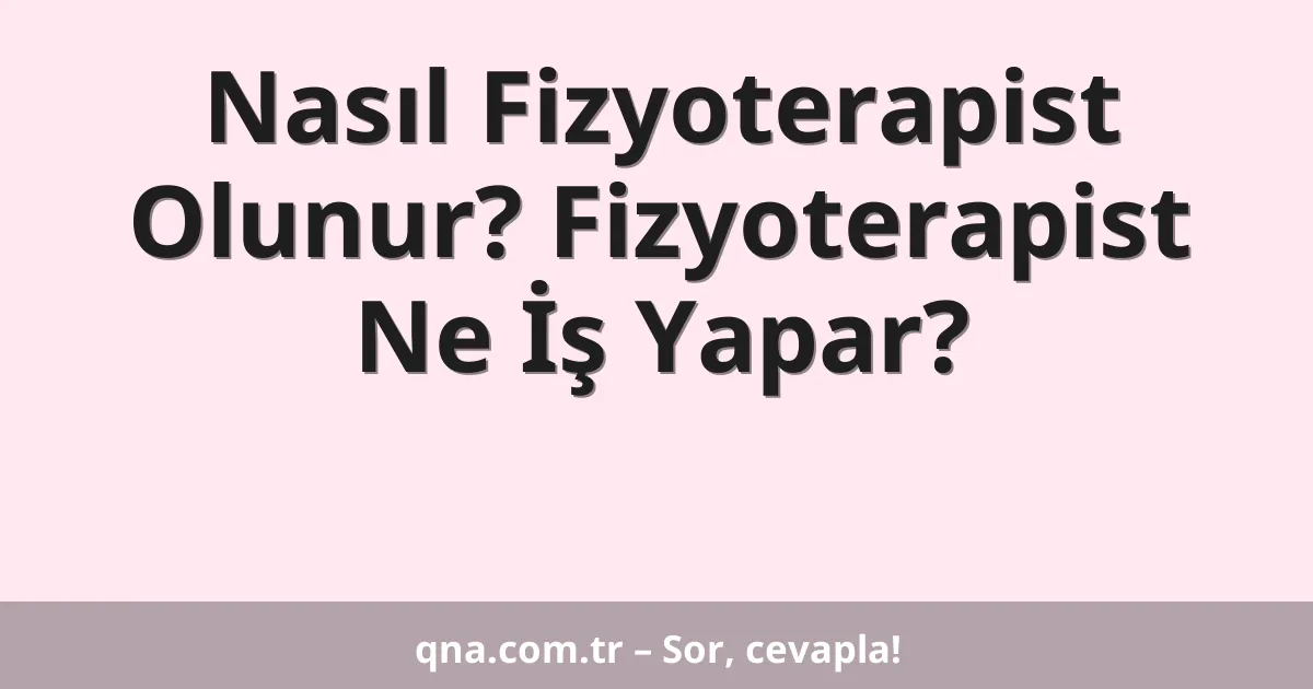 Nasıl Fizyoterapist Olunur? Fizyoterapist Ne İş Yapar?