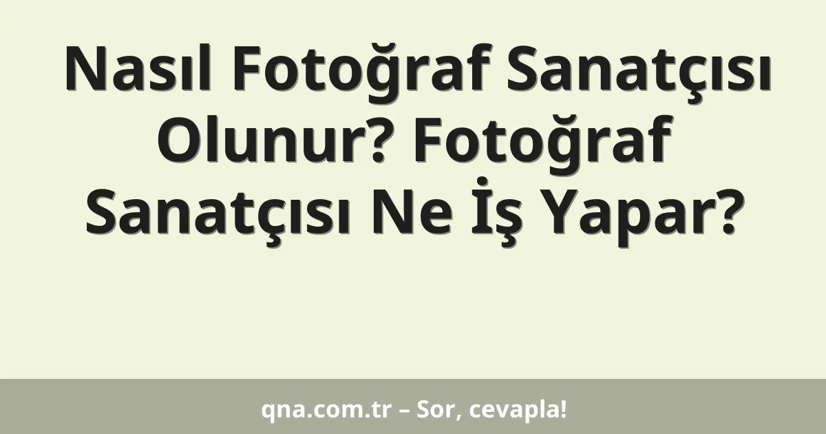 Nasıl Fotoğraf Sanatçısı Olunur? Fotoğraf Sanatçısı Ne İş Yapar?