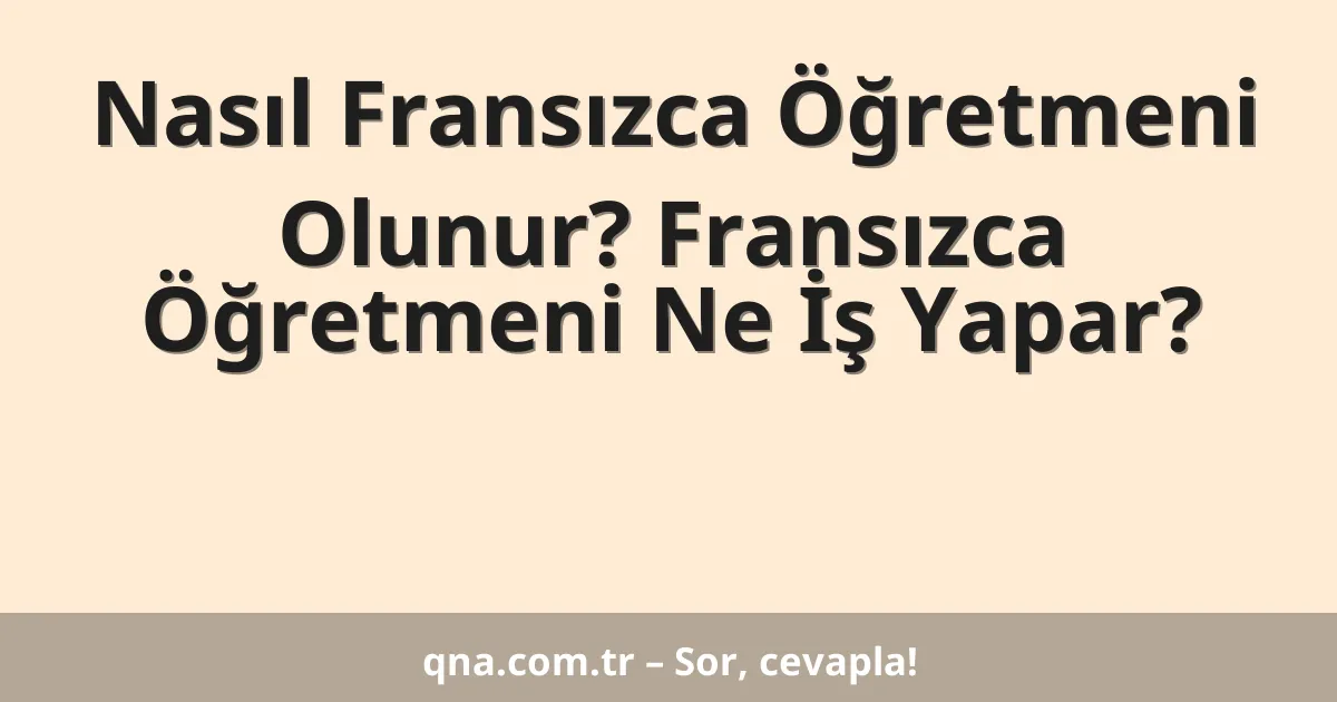 Nasıl Fransızca Öğretmeni Olunur? Fransızca Öğretmeni Ne İş Yapar?