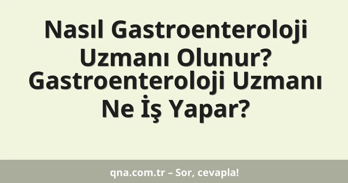 Nasıl Gastroenteroloji Uzmanı Olunur? Gastroenteroloji Uzmanı Ne İş Yapar?