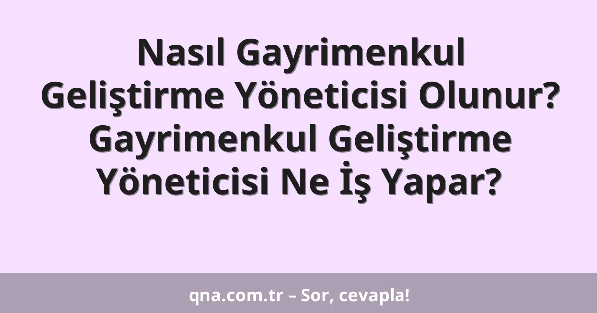 Nasıl Gayrimenkul Geliştirme Yöneticisi Olunur? Gayrimenkul Geliştirme Yöneticisi Ne İş Yapar?