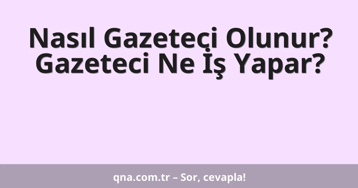 Nasıl Gazeteci Olunur? Gazeteci Ne İş Yapar?