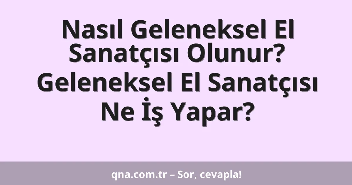 Nasıl Geleneksel El Sanatçısı Olunur? Geleneksel El Sanatçısı Ne İş Yapar?