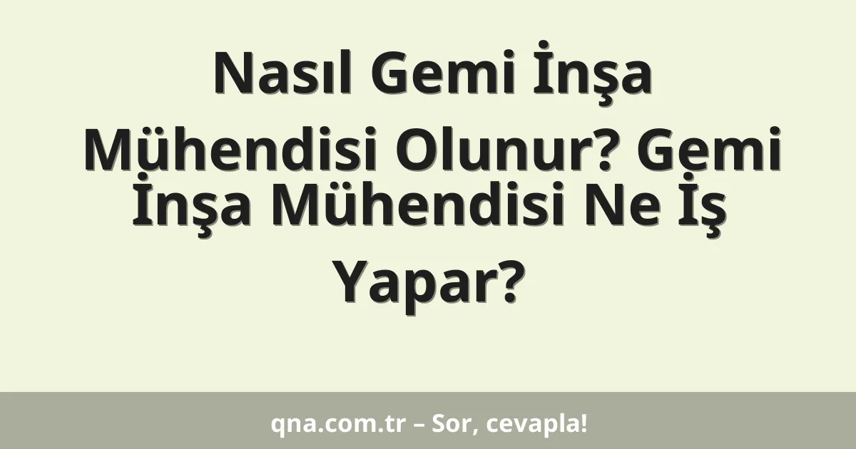 Nasıl Gemi İnşa Mühendisi Olunur? Gemi İnşa Mühendisi Ne İş Yapar?