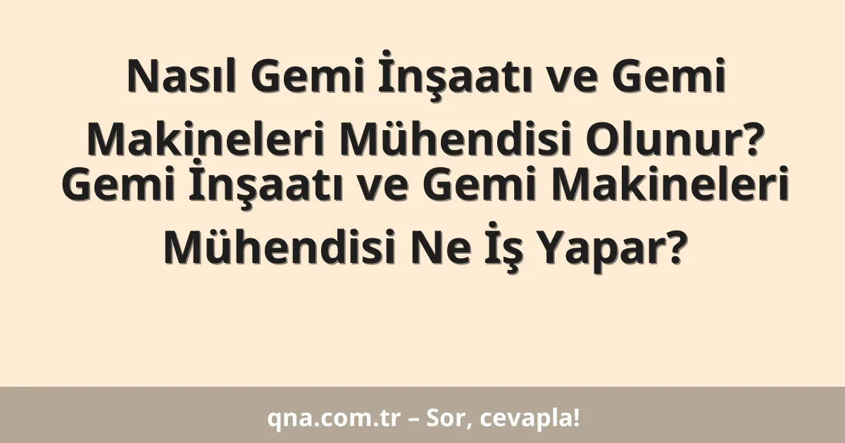 Nasıl Gemi İnşaatı ve Gemi Makineleri Mühendisi Olunur? Gemi İnşaatı ve Gemi Makineleri Mühendisi Ne İş Yapar?