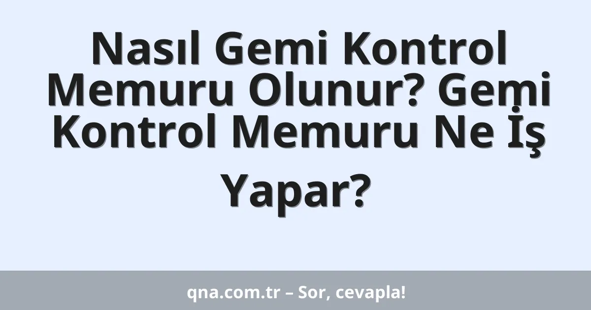 Nasıl Gemi Kontrol Memuru Olunur? Gemi Kontrol Memuru Ne İş Yapar?