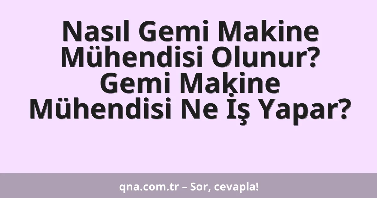 Nasıl Gemi Makine Mühendisi Olunur? Gemi Makine Mühendisi Ne İş Yapar?
