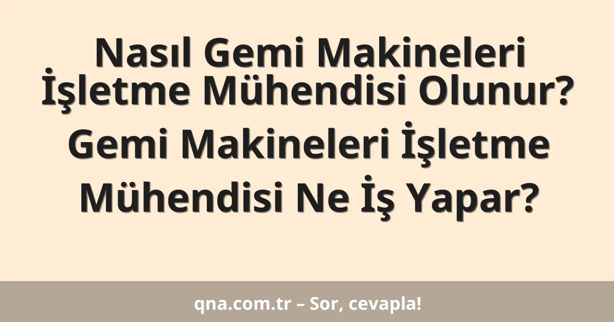 Nasıl Gemi Makineleri İşletme Mühendisi Olunur? Gemi Makineleri İşletme Mühendisi Ne İş Yapar?