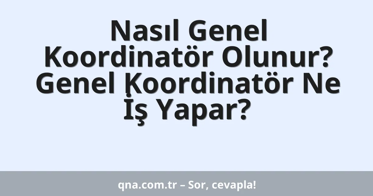 Nasıl Genel Koordinatör Olunur? Genel Koordinatör Ne İş Yapar?