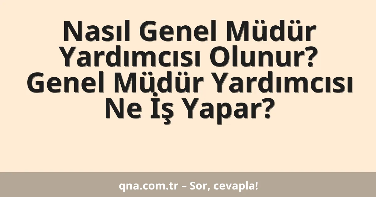 Nasıl Genel Müdür Yardımcısı Olunur? Genel Müdür Yardımcısı Ne İş Yapar?
