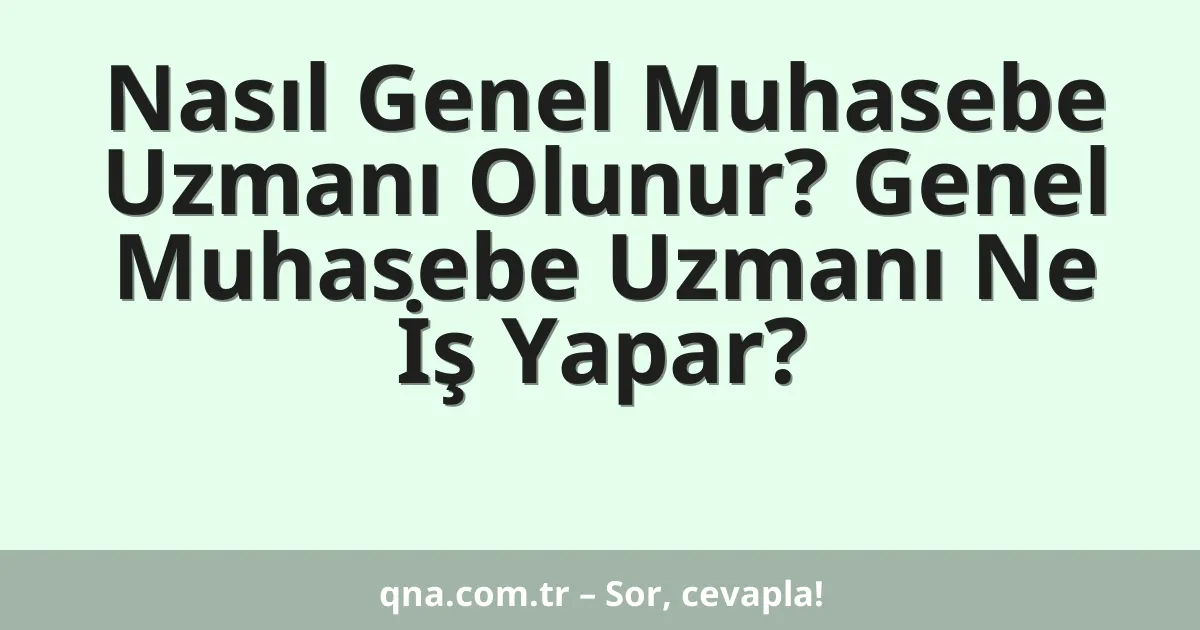 Nasıl Genel Muhasebe Uzmanı Olunur? Genel Muhasebe Uzmanı Ne İş Yapar?