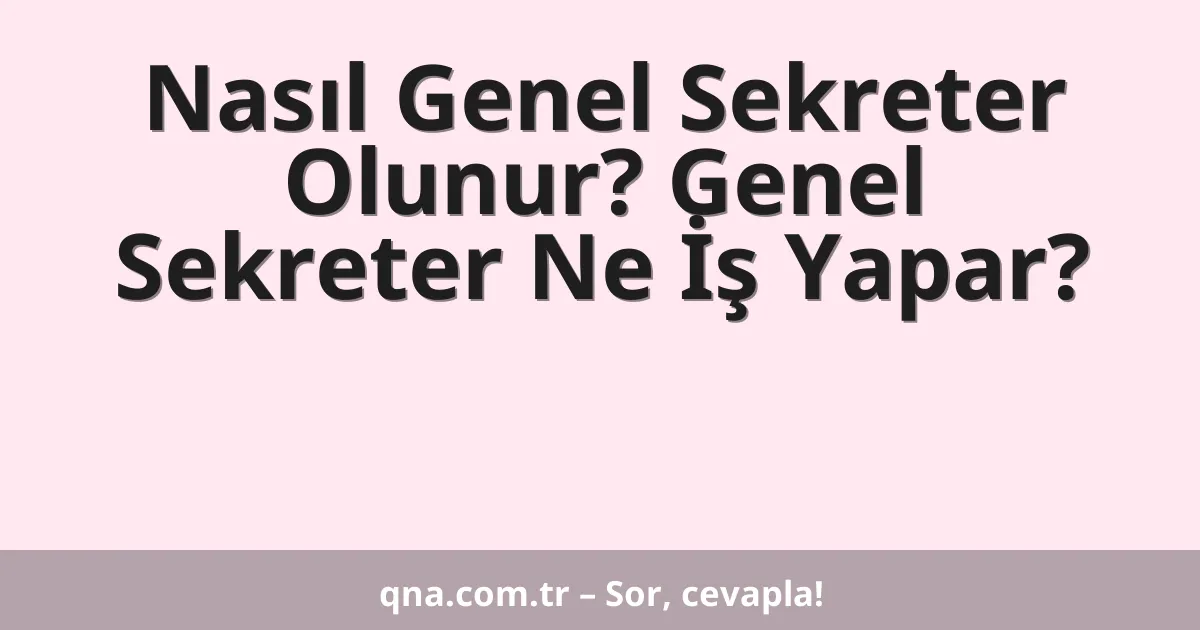 Nasıl Genel Sekreter Olunur? Genel Sekreter Ne İş Yapar?