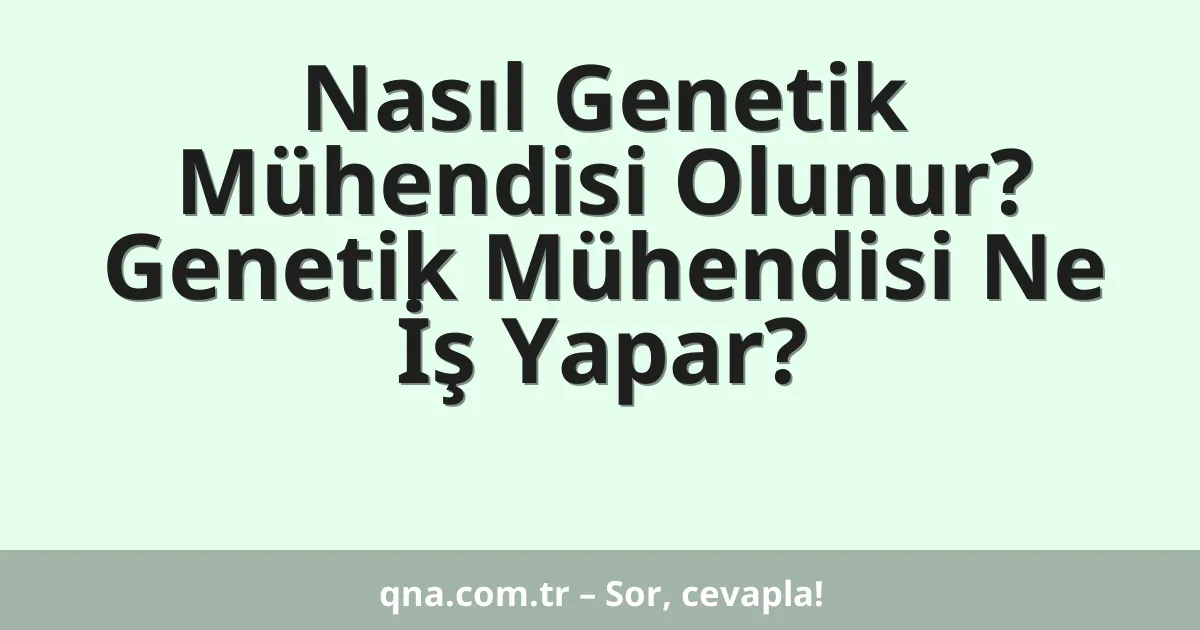 Nasıl Genetik Mühendisi Olunur? Genetik Mühendisi Ne İş Yapar?