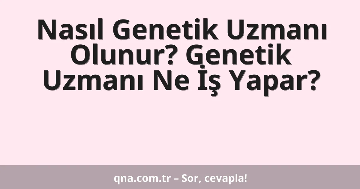 Nasıl Genetik Uzmanı Olunur? Genetik Uzmanı Ne İş Yapar?