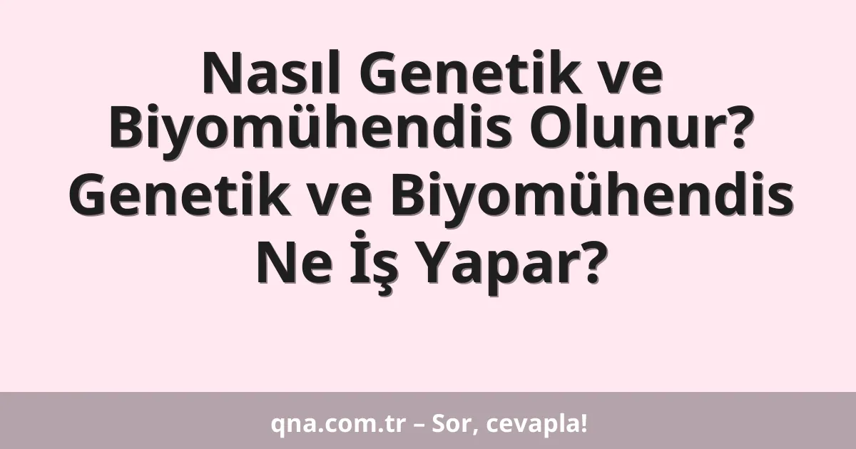 Nasıl Genetik ve Biyomühendis Olunur? Genetik ve Biyomühendis Ne İş Yapar?