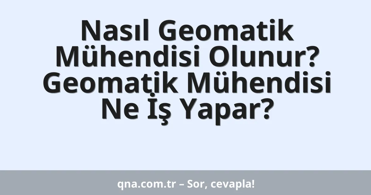 Nasıl Geomatik Mühendisi Olunur? Geomatik Mühendisi Ne İş Yapar?