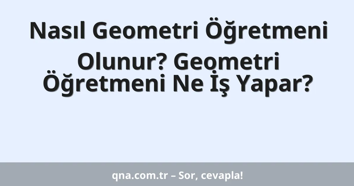 Nasıl Geometri Öğretmeni Olunur? Geometri Öğretmeni Ne İş Yapar?