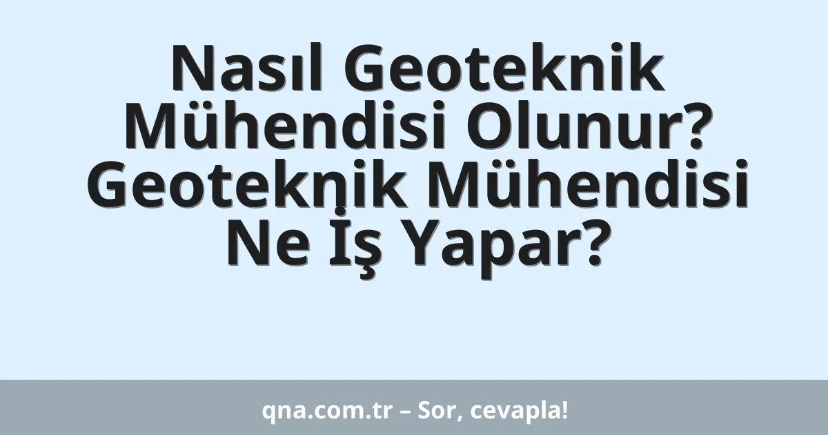 Nasıl Geoteknik Mühendisi Olunur? Geoteknik Mühendisi Ne İş Yapar?