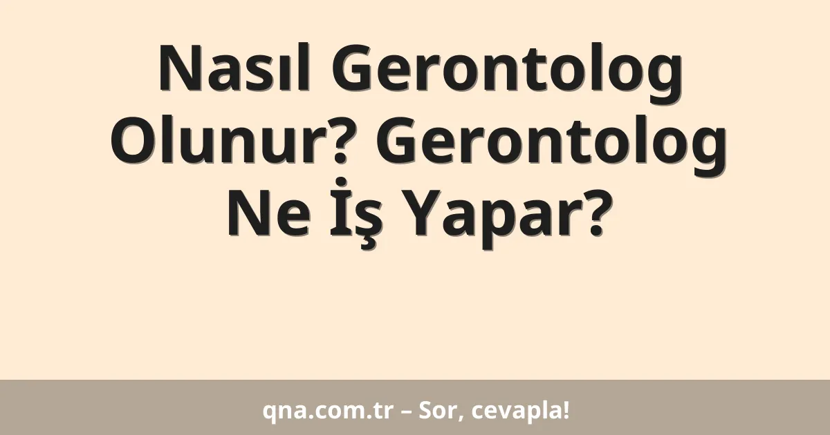 Nasıl Gerontolog Olunur? Gerontolog Ne İş Yapar?