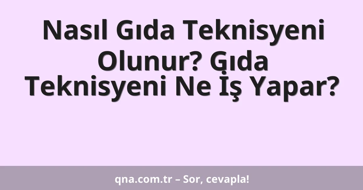 Nasıl Gıda Teknisyeni Olunur? Gıda Teknisyeni Ne İş Yapar?