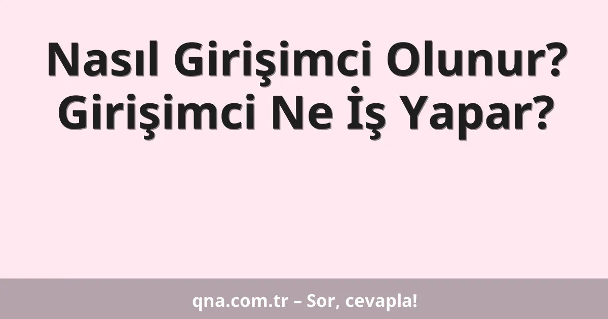 Nasıl Girişimci Olunur? Girişimci Ne İş Yapar?