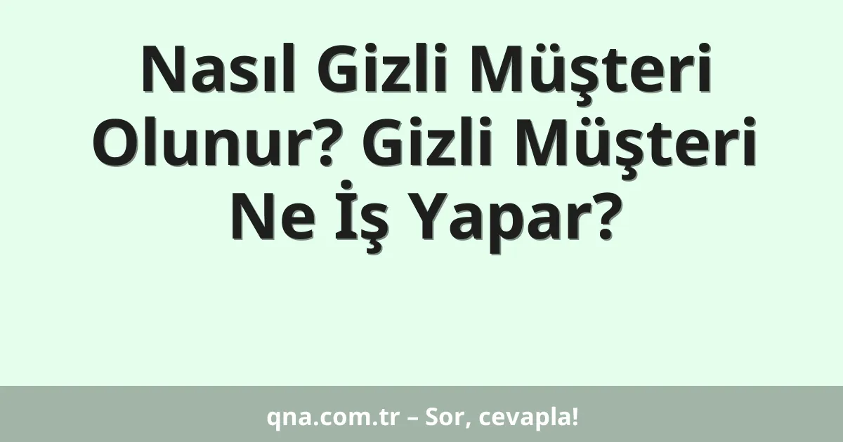 Nasıl Gizli Müşteri Olunur? Gizli Müşteri Ne İş Yapar?