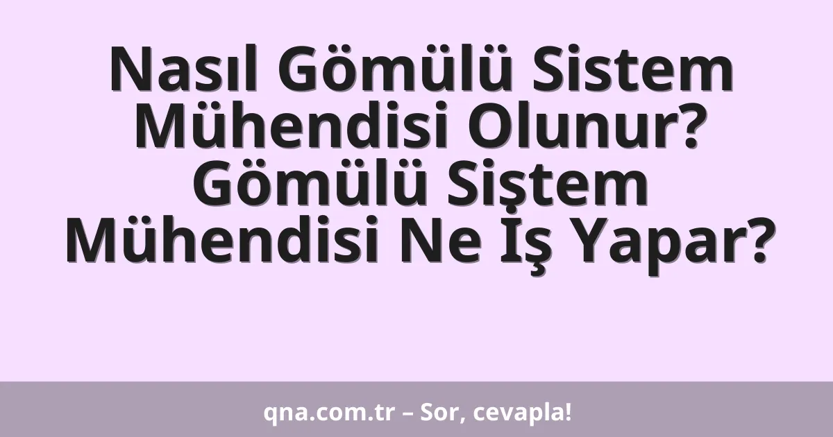 Nasıl Gömülü Sistem Mühendisi Olunur? Gömülü Sistem Mühendisi Ne İş Yapar?