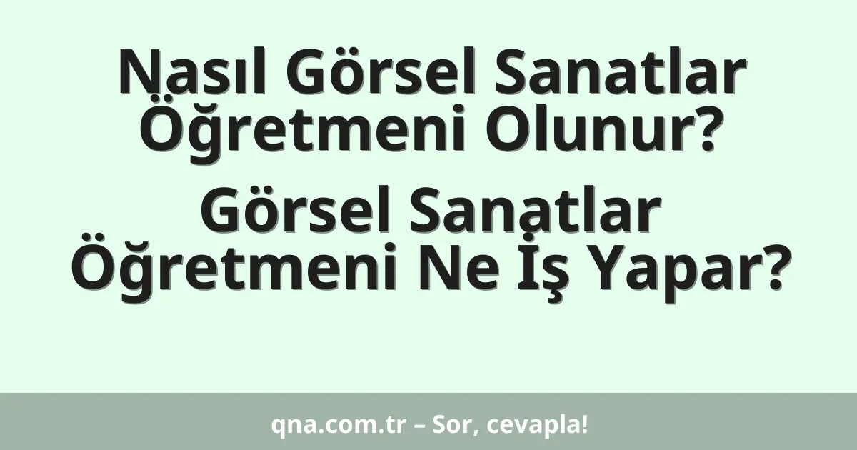 Nasıl Görsel Sanatlar Öğretmeni Olunur? Görsel Sanatlar Öğretmeni Ne İş Yapar?