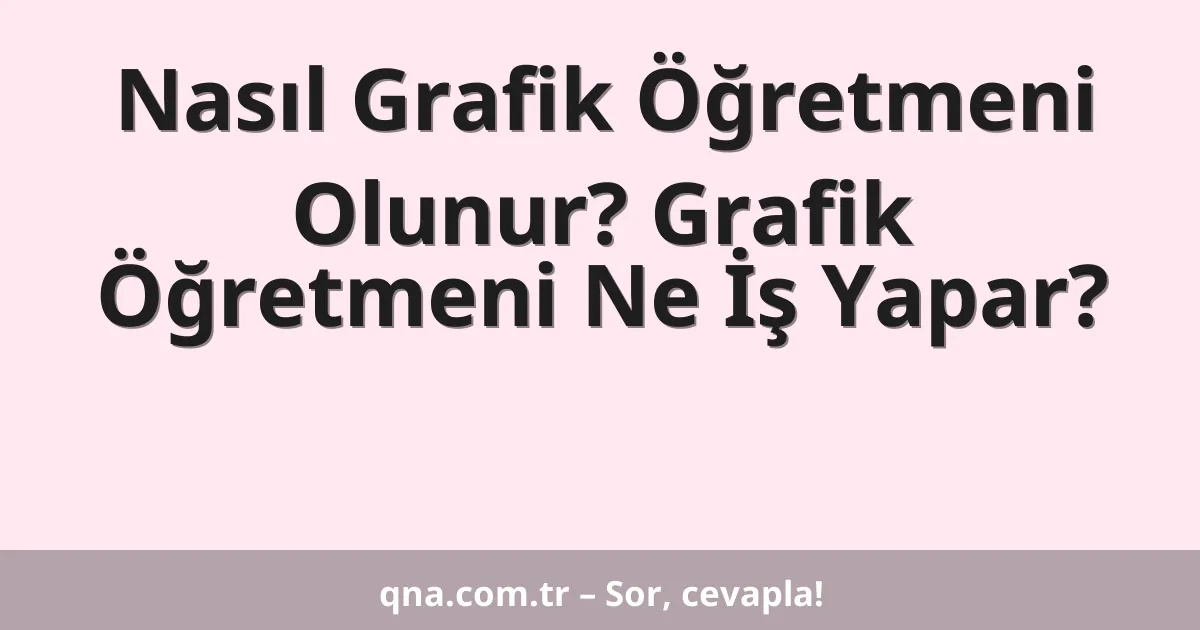 Nasıl Grafik Öğretmeni Olunur? Grafik Öğretmeni Ne İş Yapar?