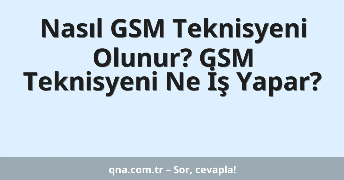 Nasıl GSM Teknisyeni Olunur? GSM Teknisyeni Ne İş Yapar?