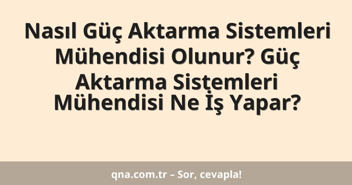 Nasıl Güç Aktarma Sistemleri Mühendisi Olunur? Güç Aktarma Sistemleri Mühendisi Ne İş Yapar?
