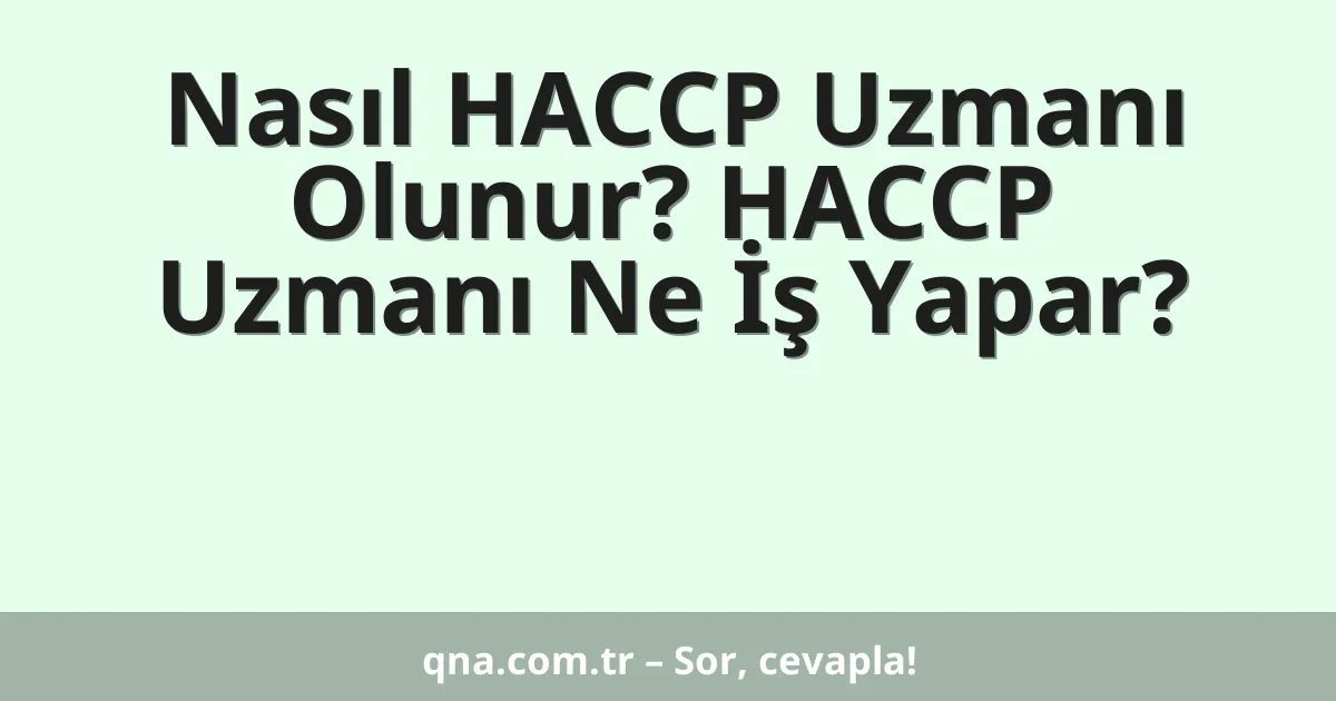Nasıl HACCP Uzmanı Olunur? HACCP Uzmanı Ne İş Yapar?
