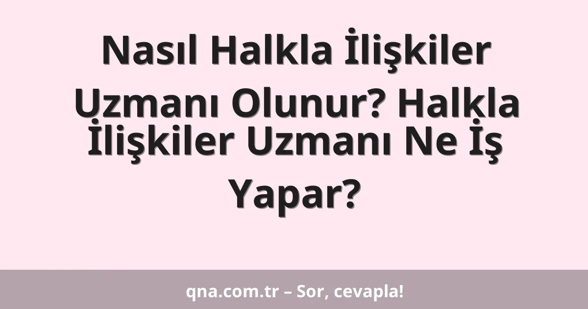 Nasıl Halkla İlişkiler Uzmanı Olunur? Halkla İlişkiler Uzmanı Ne İş Yapar?