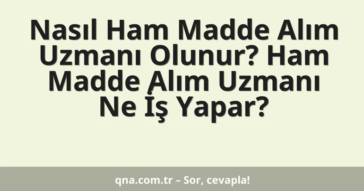 Nasıl Ham Madde Alım Uzmanı Olunur? Ham Madde Alım Uzmanı Ne İş Yapar?
