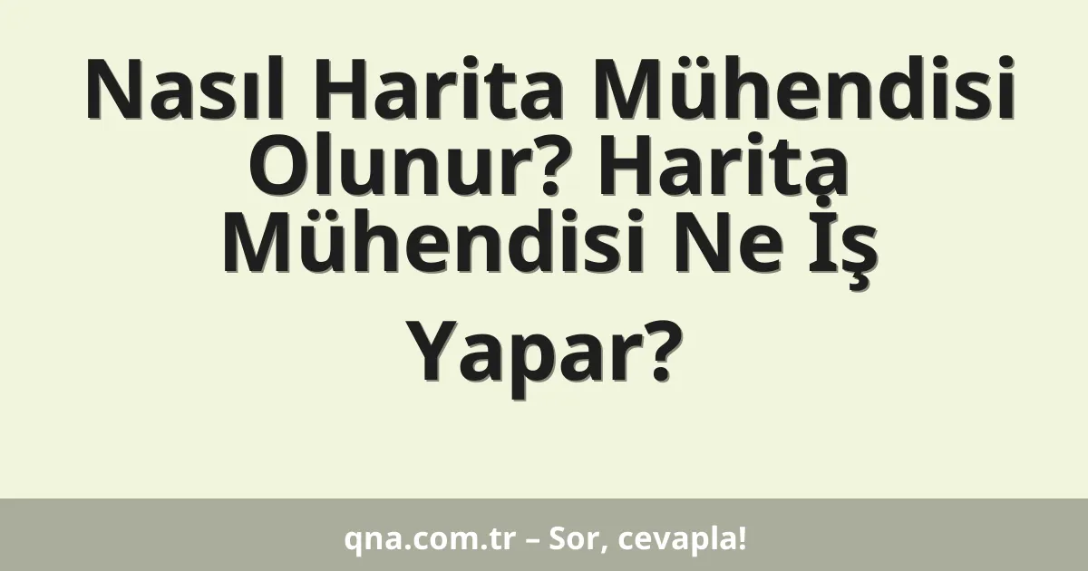 Nasıl Harita Mühendisi Olunur? Harita Mühendisi Ne İş Yapar?