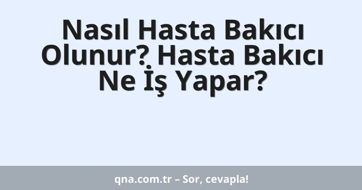 Nasıl Hasta Bakıcı Olunur? Hasta Bakıcı Ne İş Yapar?