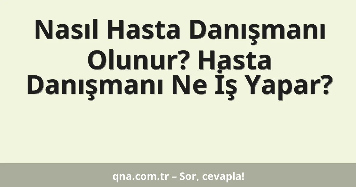 Nasıl Hasta Danışmanı Olunur? Hasta Danışmanı Ne İş Yapar?