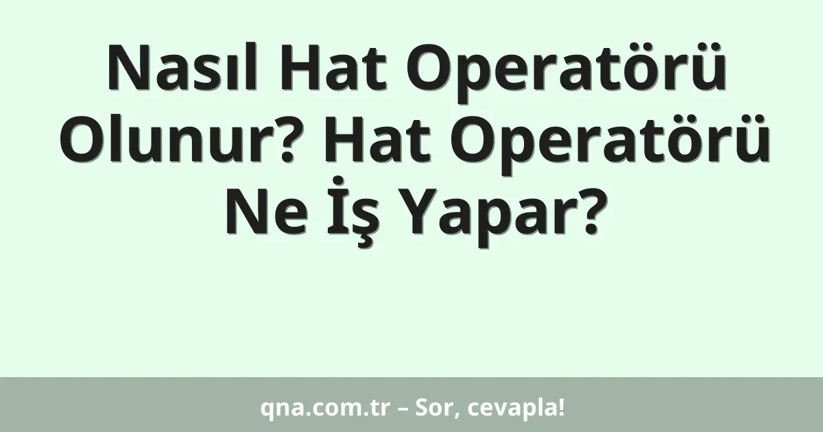 Nasıl Hat Operatörü Olunur? Hat Operatörü Ne İş Yapar?